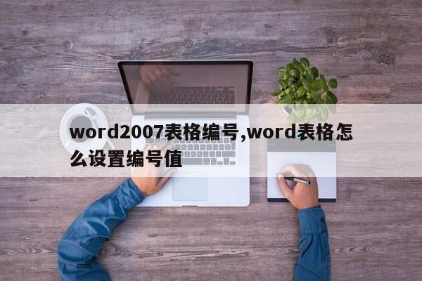 word2007表格编号,word表格怎么设置编号值