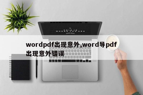 wordpdf出现意外,word导pdf出现意外错误
