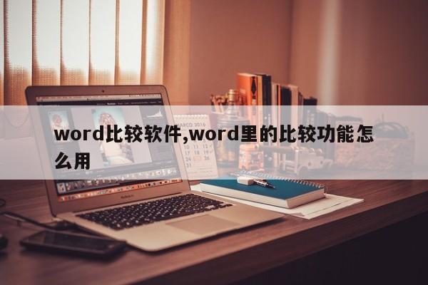 word比较软件,word里的比较功能怎么用
