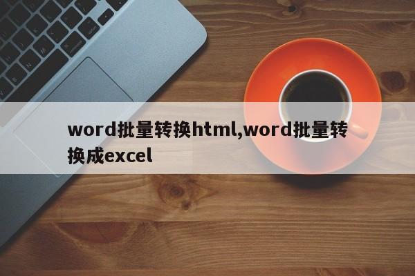 word批量转换html,word批量转换成excel