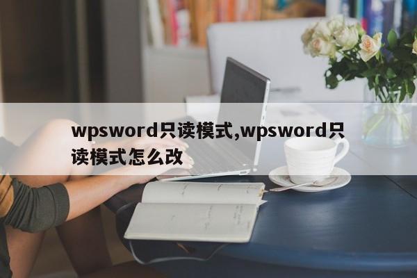 wpsword只读模式,wpsword只读模式怎么改