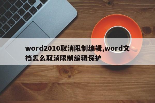 word2010取消限制编辑,word文档怎么取消限制编辑保护