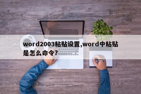 word2003粘贴设置,word中粘贴是怎么命令?