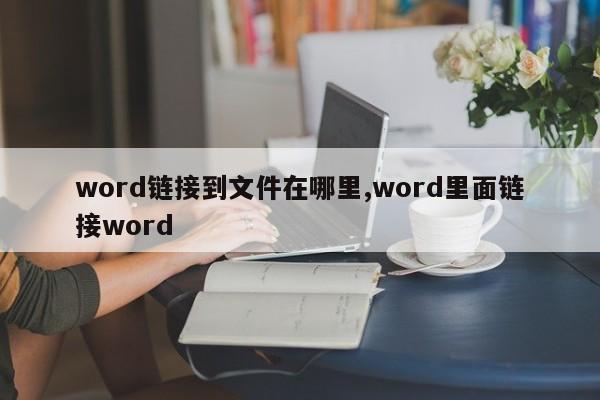 word链接到文件在哪里,word里面链接word