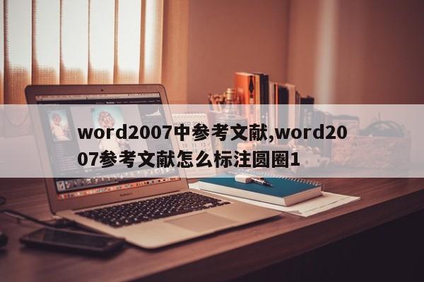 word2007中参考文献,word2007参考文献怎么标注圆圈1