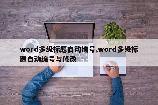 word多级标题自动编号,word多级标题自动编号与修改