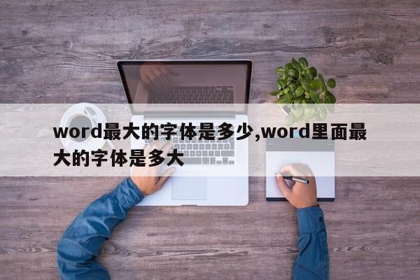 word最大的字体是多少,word里面最大的字体是多大