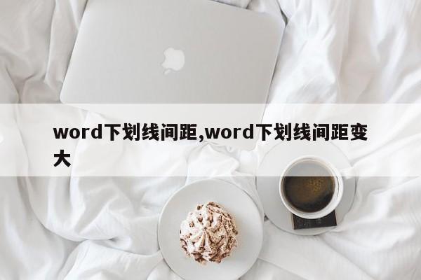 word下划线间距,word下划线间距变大