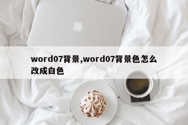 word07背景,word07背景色怎么改成白色