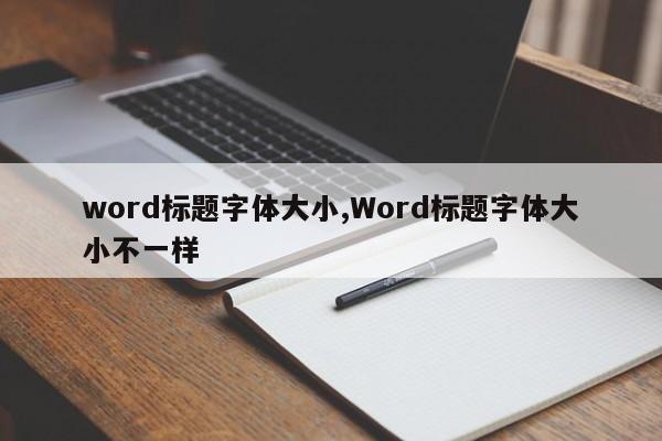 word标题字体大小,Word标题字体大小不一样
