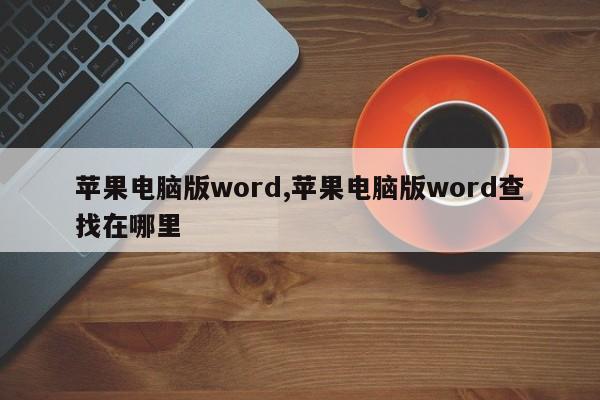 苹果电脑版word,苹果电脑版word查找在哪里