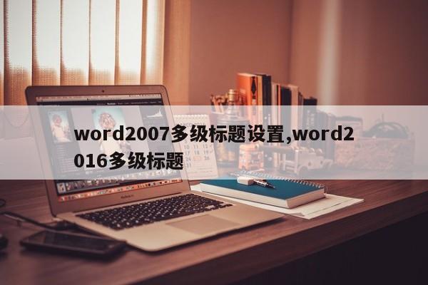 word2007多级标题设置,word2016多级标题