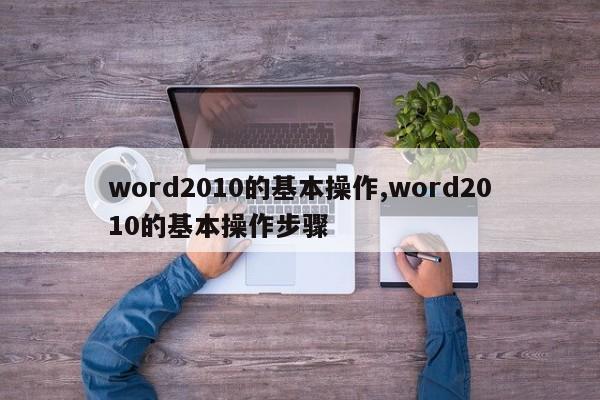 word2010的基本操作,word2010的基本操作步骤