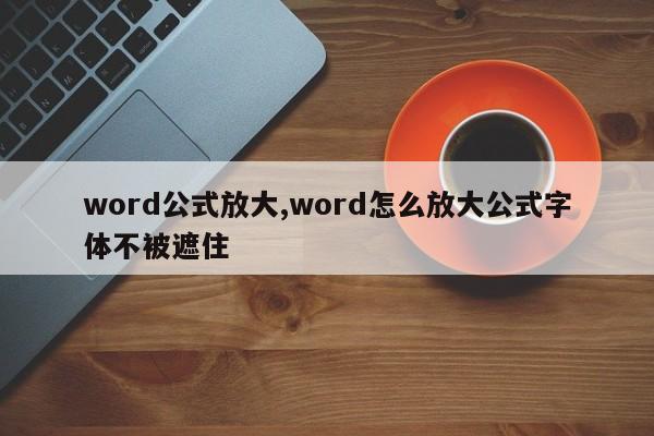 word公式放大,word怎么放大公式字体不被遮住