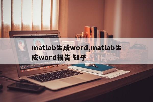 matlab生成word,matlab生成word报告 知乎