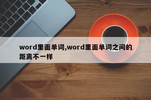 word里面单词,word里面单词之间的距离不一样