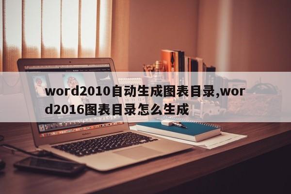 word2010自动生成图表目录,word2016图表目录怎么生成