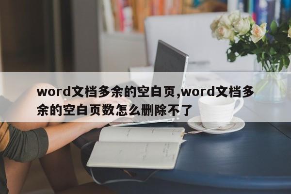 word文档多余的空白页,word文档多余的空白页数怎么删除不了