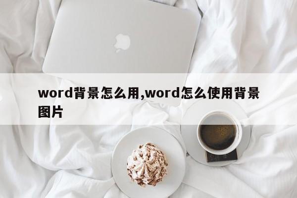 word背景怎么用,word怎么使用背景图片