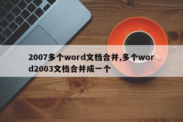 2007多个word文档合并,多个word2003文档合并成一个
