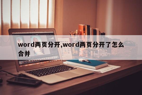 word两页分开,word两页分开了怎么合并