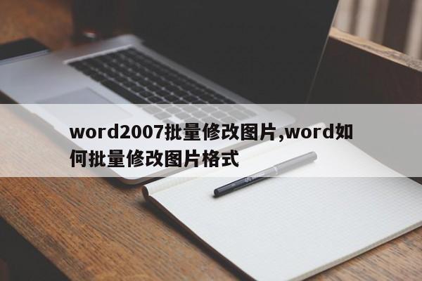 word2007批量修改图片,word如何批量修改图片格式