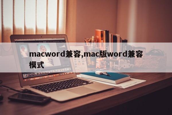 macword兼容,mac版word兼容模式