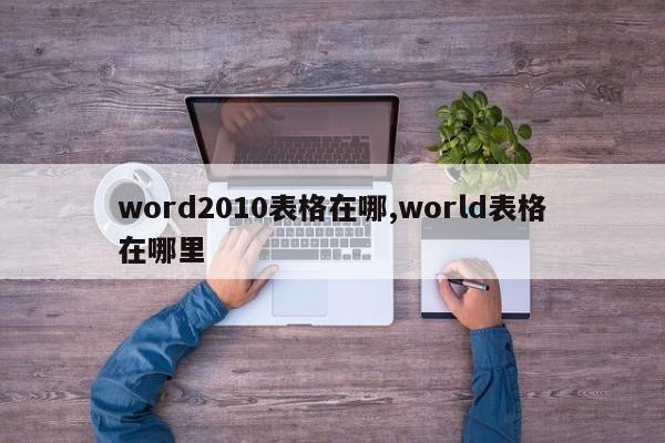 word2010表格在哪,world表格在哪里