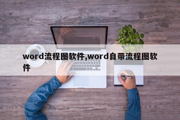 word流程图软件,word自带流程图软件