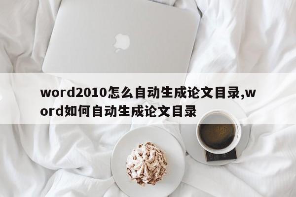 word2010怎么自动生成论文目录,word如何自动生成论文目录