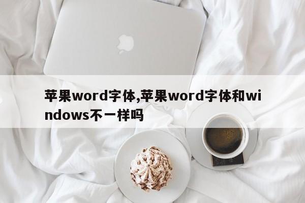 苹果word字体,苹果word字体和windows不一样吗