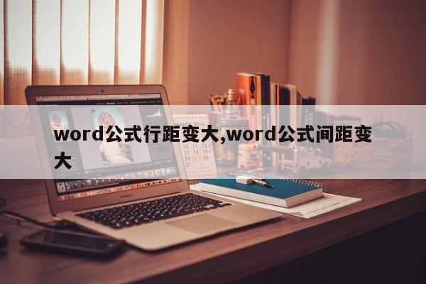word公式行距变大,word公式间距变大